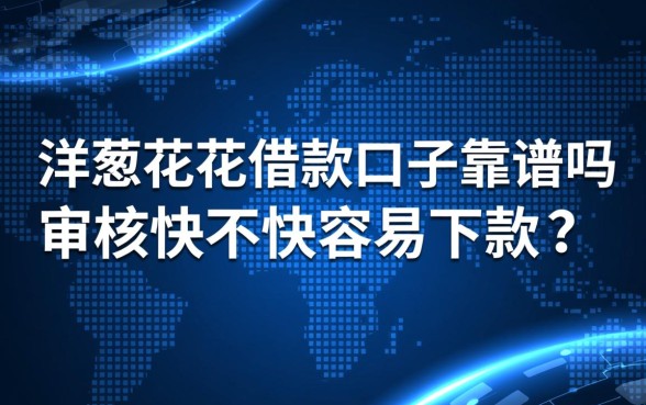 洋葱花花借款口子靠谱吗，审核快不快容易下款吗