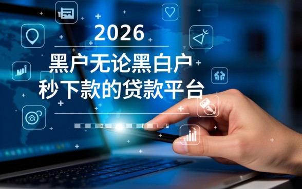 2026黑户秒下款贷款平台有哪些，黑户哪里能借到钱