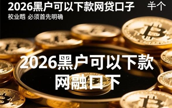 2026黑户网贷口子有哪些，2026黑户必下款口子是真的吗