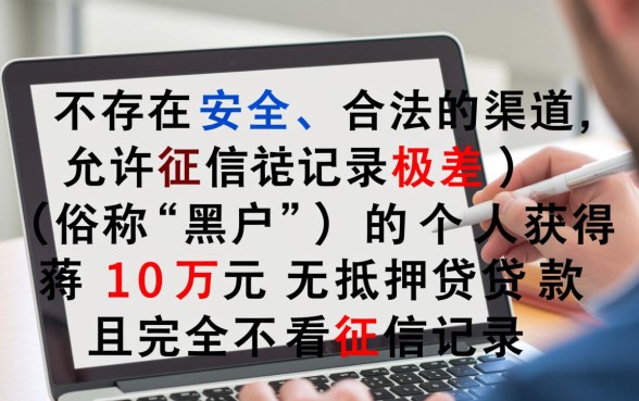 黑户哪里可以贷款10万不看征信记录的,真的能下款吗? 黑户哪里可以贷款10万不看征信记录的
