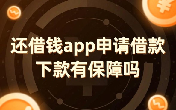 还借钱app申请借款下款有保障吗，真的能借到钱吗