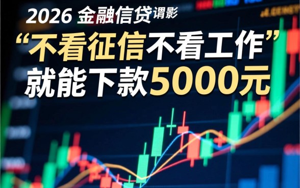 2026不看征信不看工作5000能借吗,哪里有5000不看征信 2026不看征信不看工作5000能借吗
