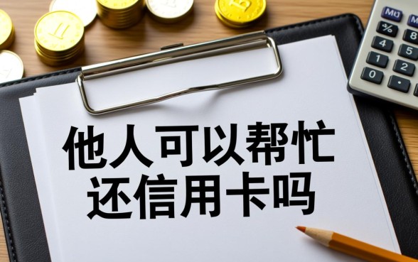 他人可以帮忙还信用卡吗，信用卡还款能由别人代还吗